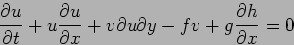 \begin{displaymath}
\frac{\partial u}{\partial t}+u\frac{\partial u}{\partial x}+v{\partial u}{\partial y}-fv+g\frac{\partial h}{\partial x}=0
\end{displaymath}