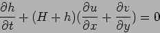 \begin{displaymath}
\frac{\partial h}{\partial t}+(H+h)(\frac{\partial u}{\partial x}+\frac{\partial v}{\partial y})=0
\end{displaymath}